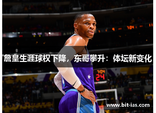 詹皇生涯球权下降，东哥攀升：体坛新变化